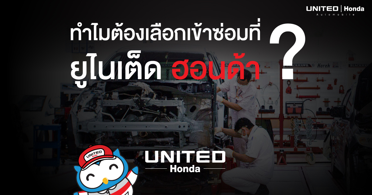 ทำไม? ต้องเข้าใช้บริการกับศูนย์บริการ ที่ ยูไนเต็ด ฮอนด้า