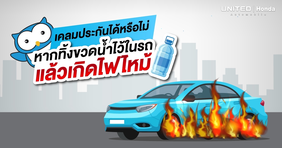 ทิ้งขวดน้ำไว้ในรถยนต์ทำให้เกิดเหตุไฟไหม้ได้ แล้วเมื่อเกิดเหตุขึ้นจะเคลมประกันได้หรือไม่