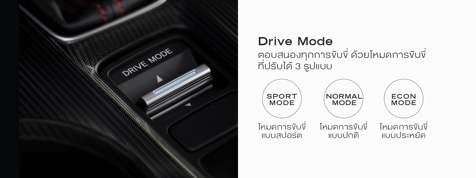 Drive Mode ตอบสนองทุกการขับขี่ ด้วยโหมดขับขี่ที่ปรับได้ 3 รูปแบบ โหมดการขับขี่แบบสปอร์ต โหมดการขับขี่แบบปกติ และโหมดการขับขี่แบบประหยัด
